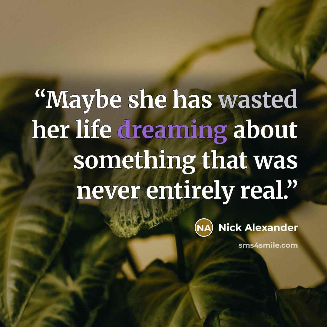 “Maybe she has wasted her life dreaming about something that was never entirely real.” quote by Nick Alexander