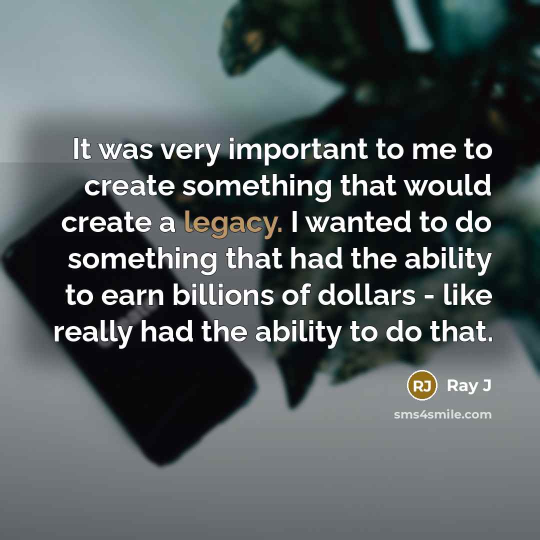 “It was very important to me to create something that would create a legacy. I wanted to do something that had the ability to earn billions of dollars - like really had the ability to do that.” quote by Ray J