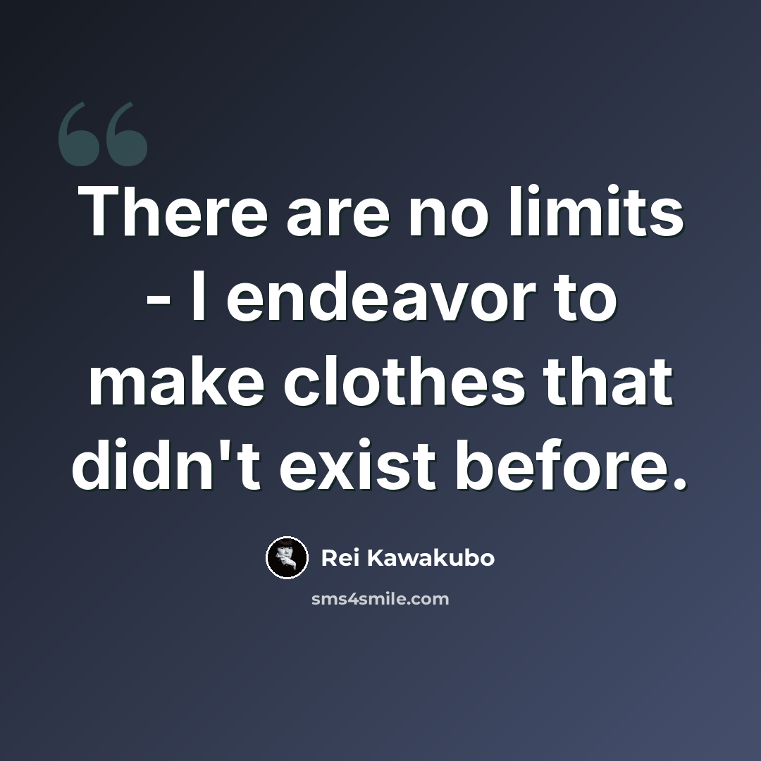 “There are no limits - I endeavor to make clothes that didn't exist before.” quote by Rei Kawakubo