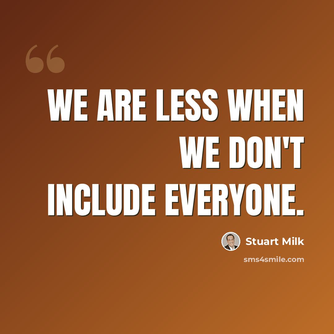 “We are less when we don't include everyone.” quote by Stuart Milk