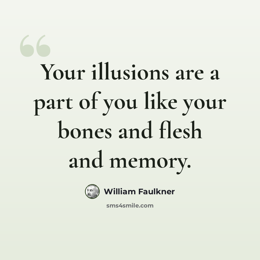 “Your illusions are a part of you like your bones and flesh and memory.” quote by William Faulkner