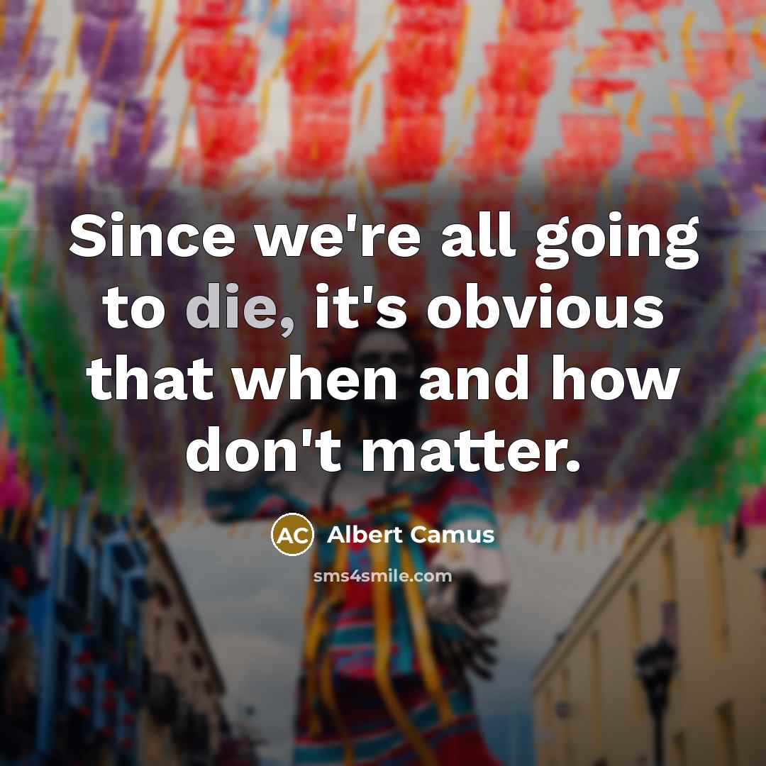 “Since we're all going to die, it's obvious that when and how don't matter.” quote by Albert Camus
