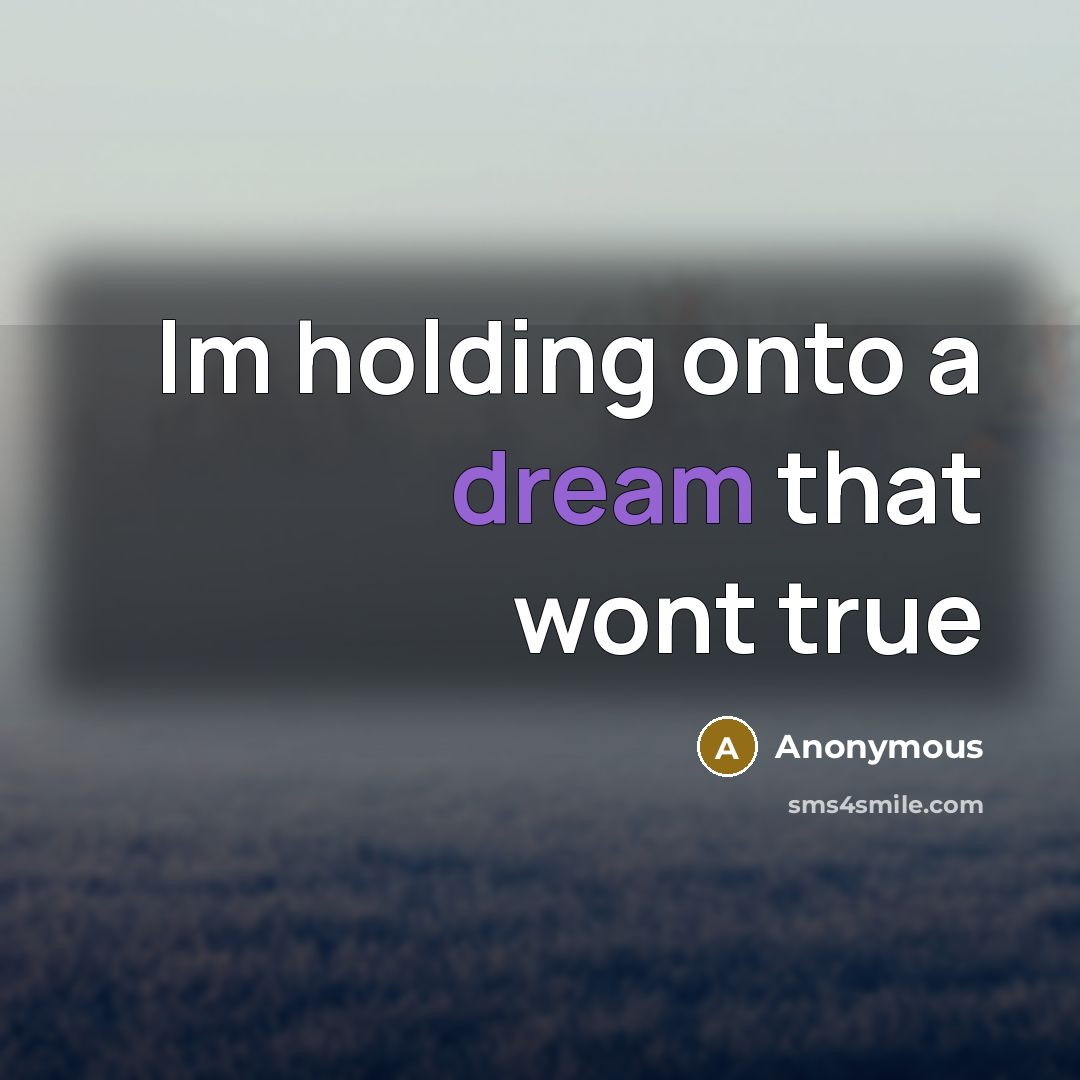 “Im holding onto a dream that wont true” quote by Anonymous