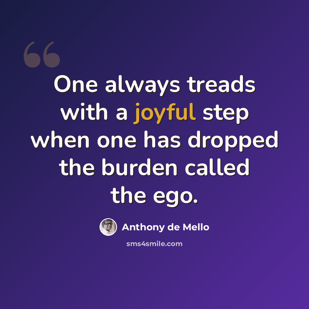 “One always treads with a joyful step when one has dropped the burden called the ego.” quote by Anthony de Mello