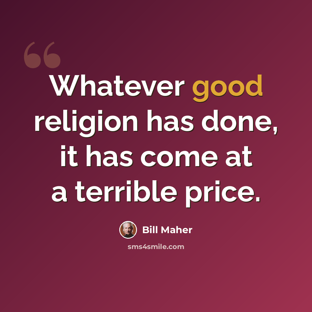 “Whatever good religion has done, it has come at a terrible price.” quote by Bill Maher