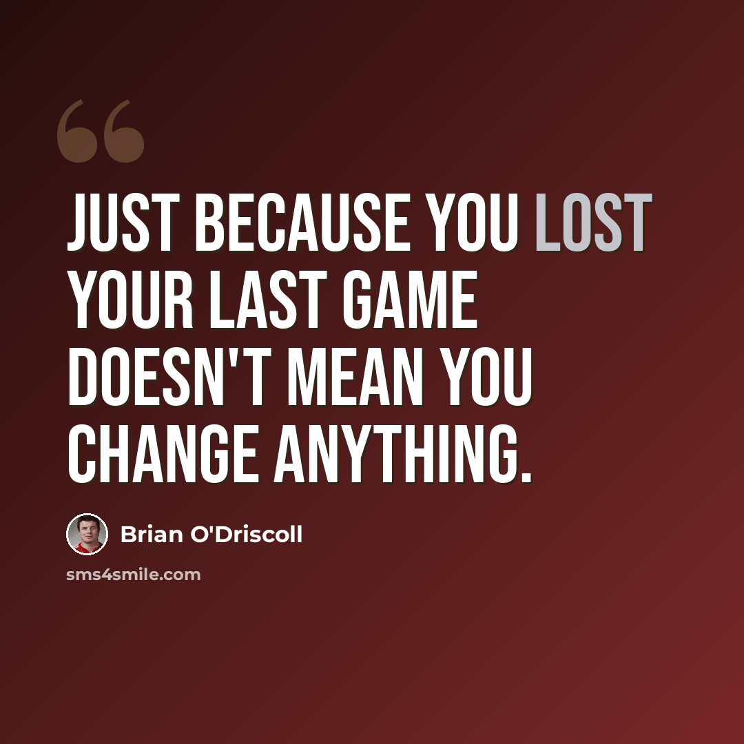 “Just because you lost your last game doesn't mean you change anything.” quote by Brian O'Driscoll