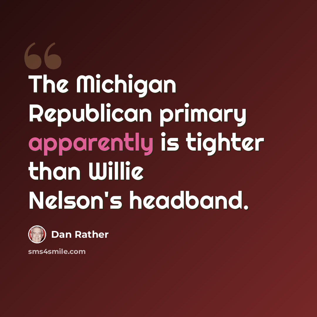 “The Michigan Republican primary apparently is tighter than Willie Nelson's headband.” quote by Dan Rather