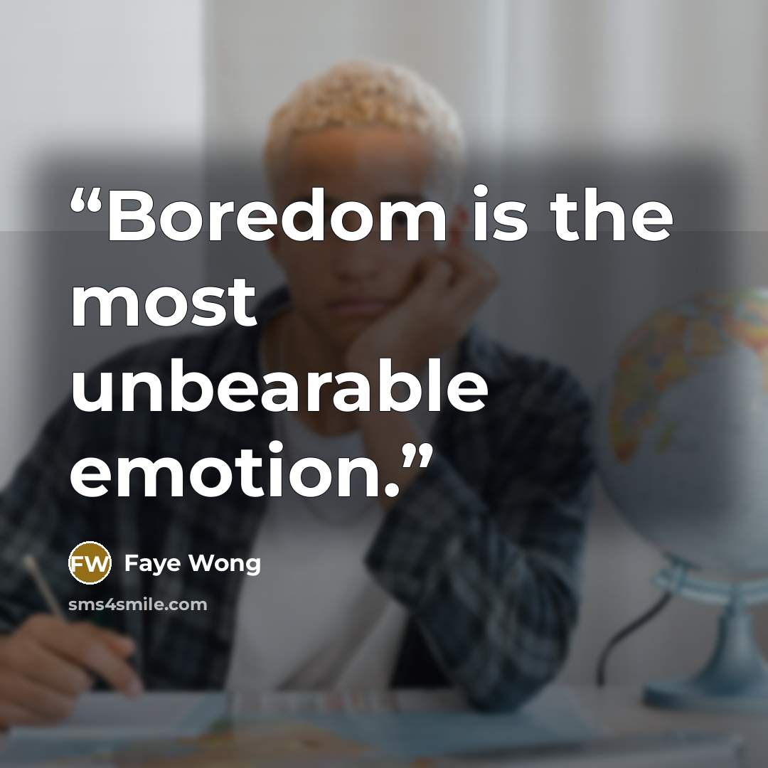 “Boredom is the most unbearable emotion.” quote by Faye Wong