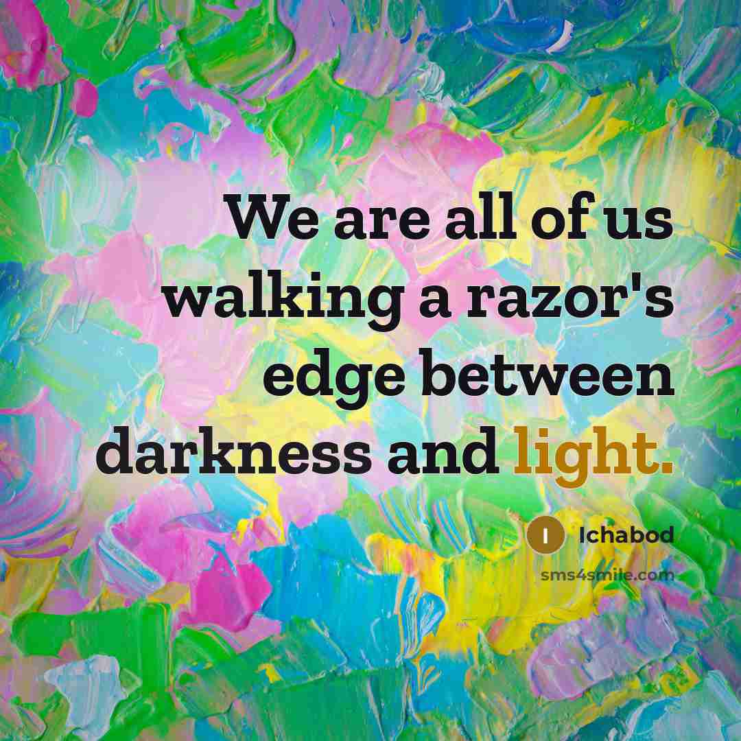 “We are all of us walking a razor's edge between darkness and light.” quote by Ichabod