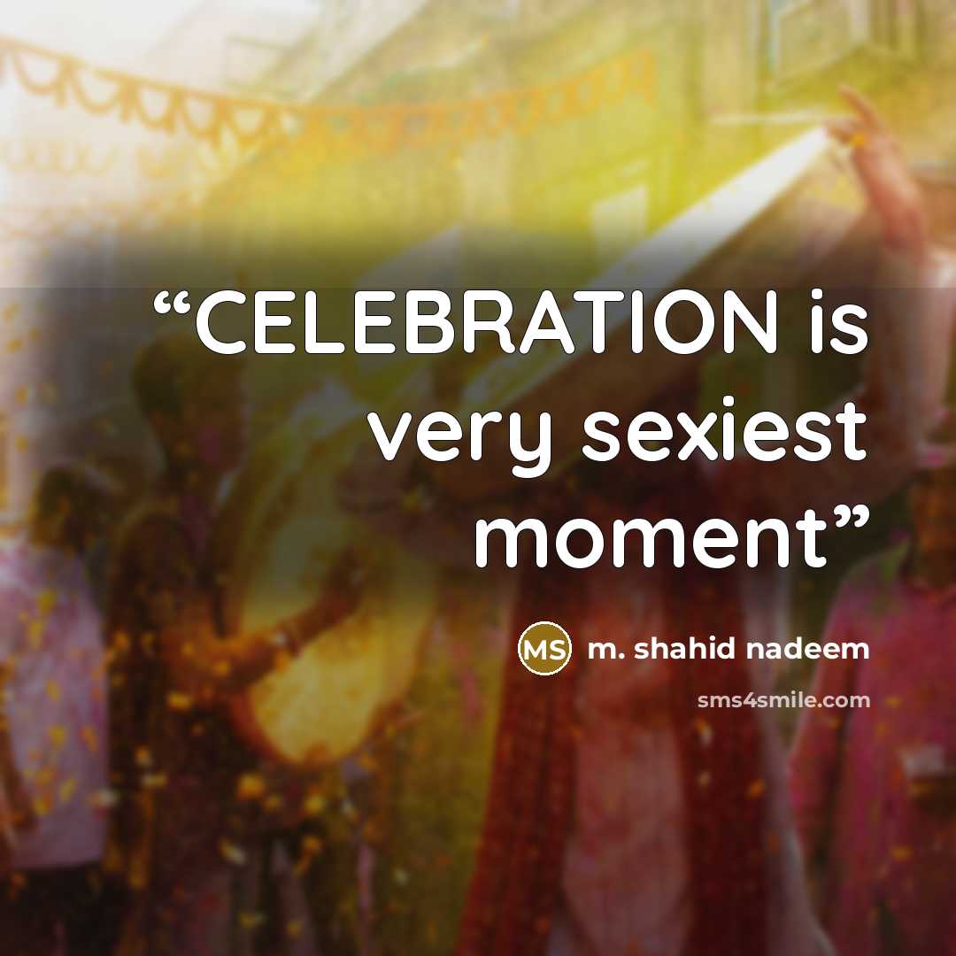 “CELEBRATION is very sexiest moment” quote by m. shahid nadeem