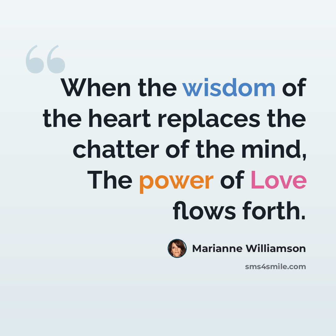 “When the wisdom of the heart replaces the chatter of the mind, The power of Love flows forth.” quote by Marianne Williamson