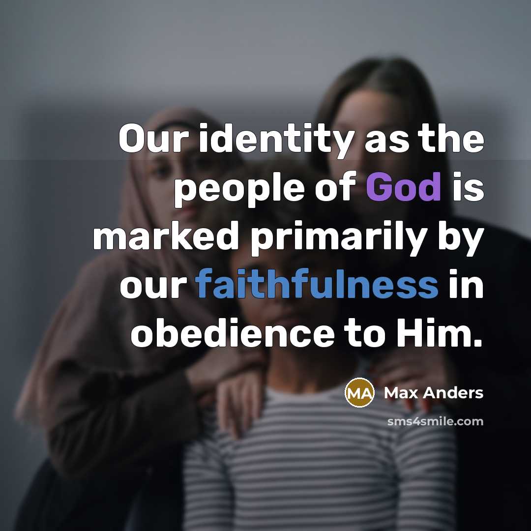 “Our identity as the people of God is marked primarily by our faithfulness in obedience to Him.” quote by Max Anders