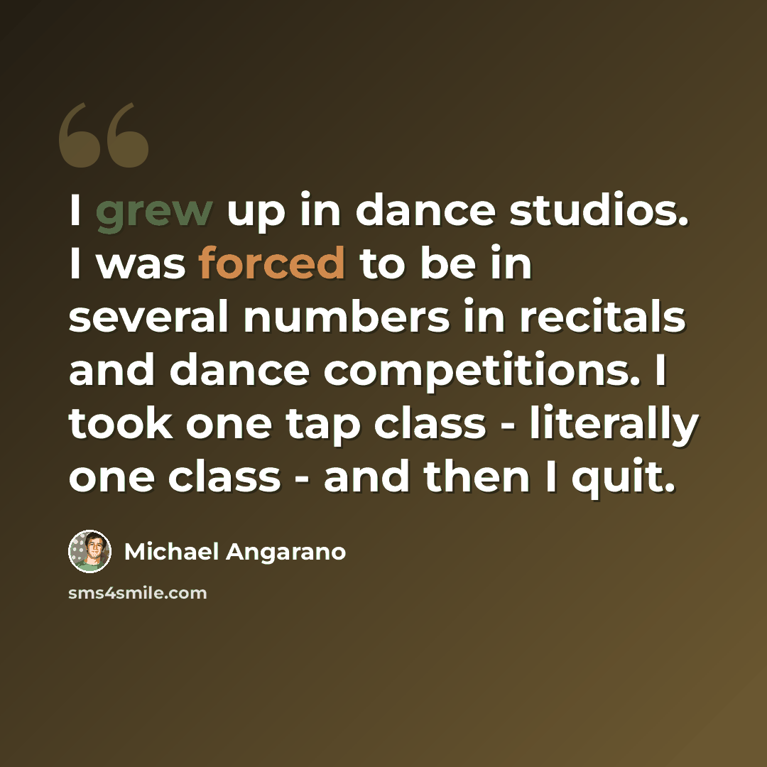 “I grew up in dance studios. I was forced to be in several numbers in recitals and dance competitions. I took one tap class - literally one class - and then I quit.” quote by Michael Angarano