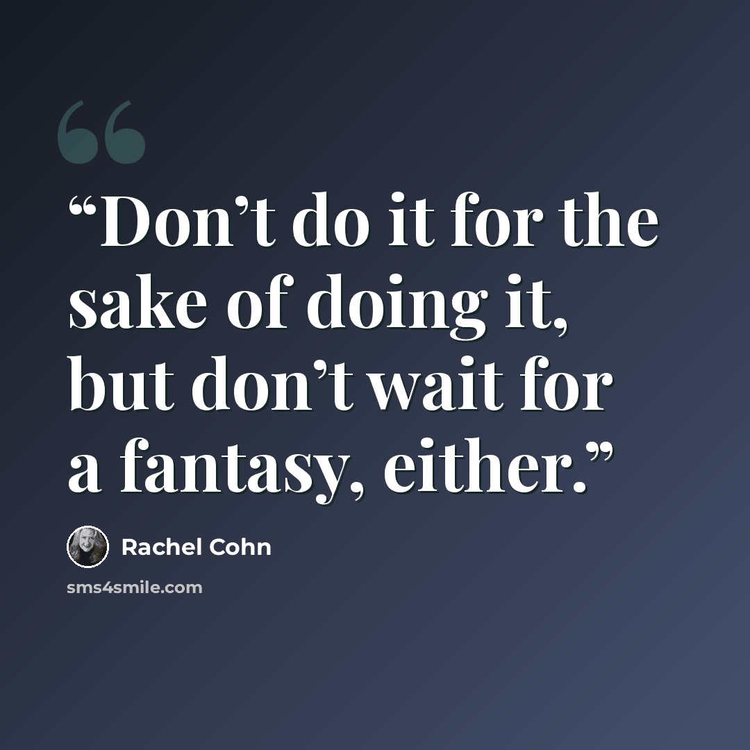 “Don’t do it for the sake of doing it, but don’t wait for a fantasy, either.” quote by Rachel Cohn