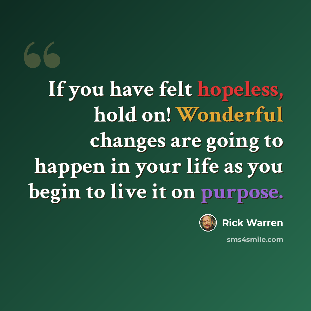 “If you have felt hopeless, hold on! Wonderful changes are going to happen in your life as you begin to live it on purpose.” quote by Rick Warren