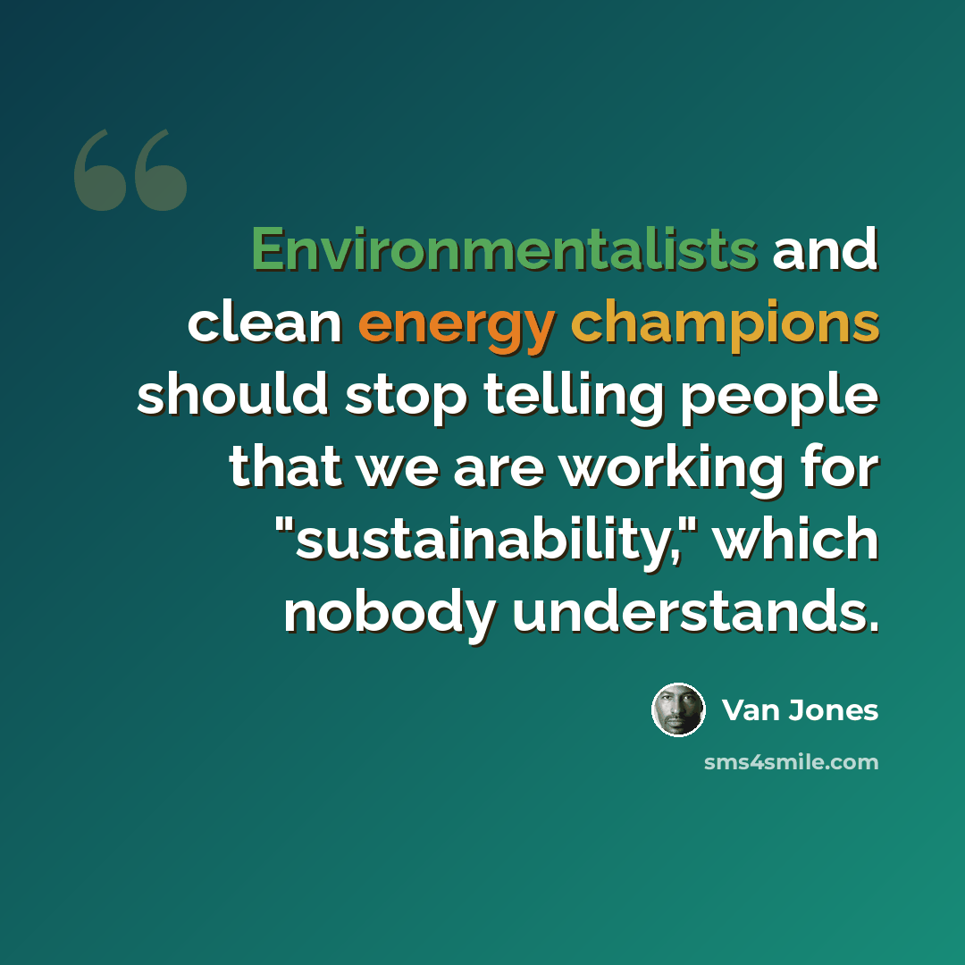 “Environmentalists and clean energy champions should stop telling people that we are working for "sustainability," which nobody understands.” quote by Van Jones