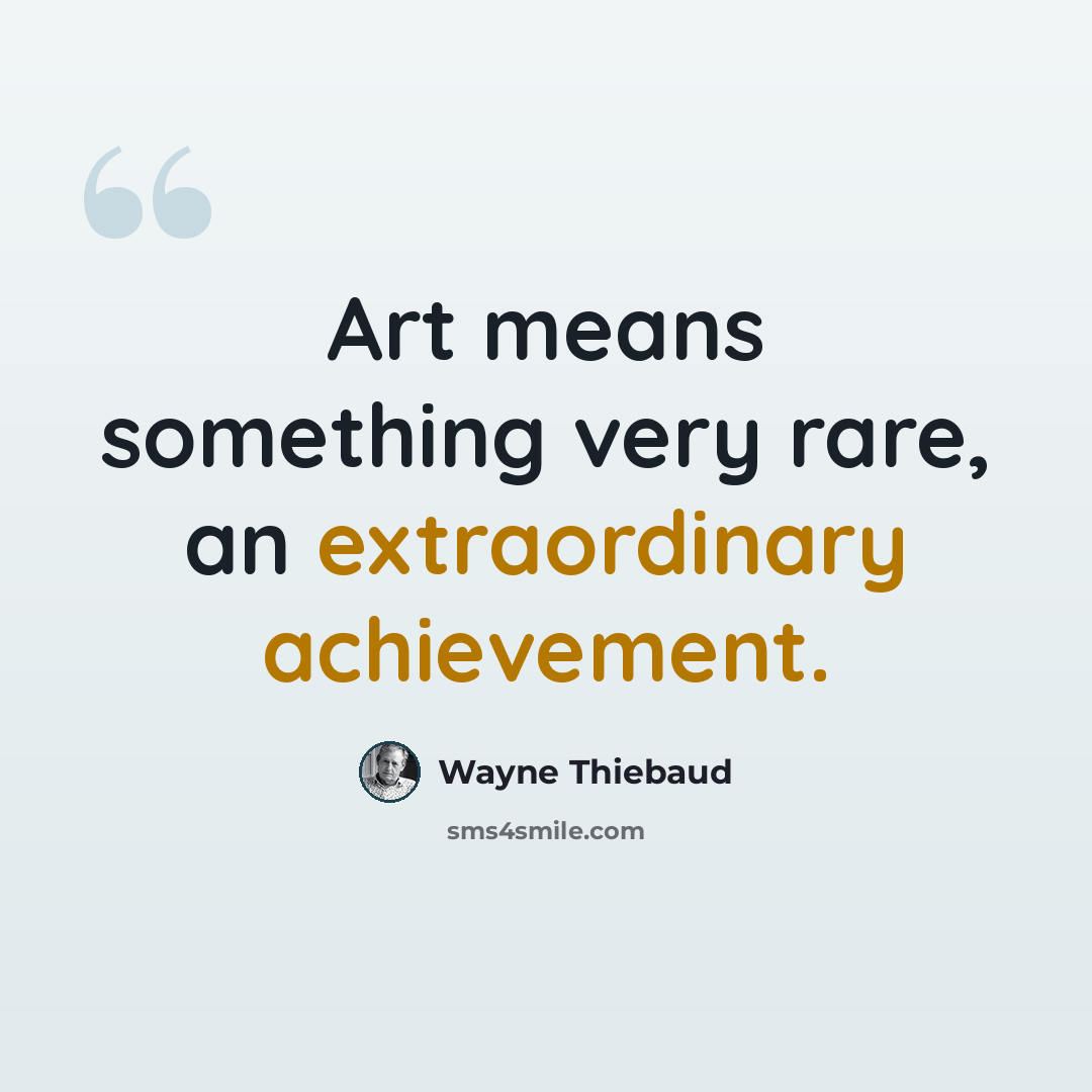 “Art means something very rare, an extraordinary achievement.” quote by Wayne Thiebaud