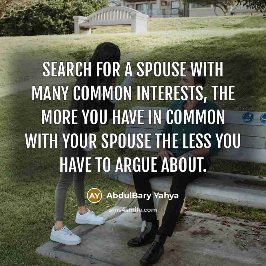 “Search for a spouse with many common interests, the more you have in common with your spouse the less you have to argue about.” quote by AbdulBary Yahya