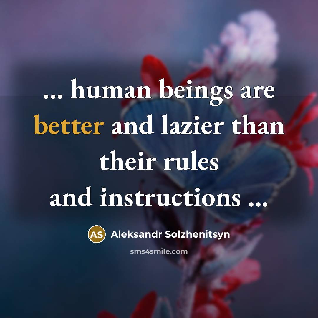 “... human beings are better and lazier than their rules and instructions ...” quote by Aleksandr Solzhenitsyn