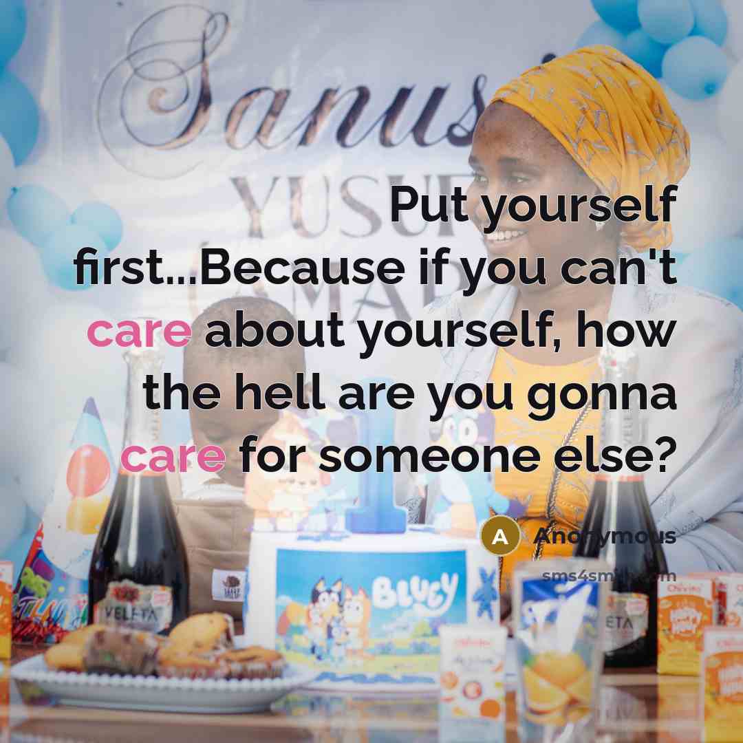 “Put yourself first...Because if you can't care about yourself, how the hell are you gonna care for someone else?” quote by Anonymous