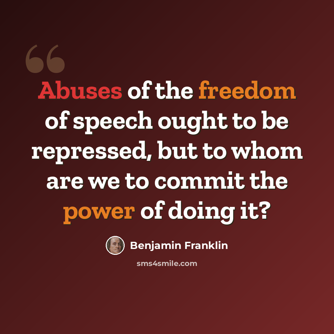 “Abuses of the freedom of speech ought to be repressed, but to whom are we to commit the power of doing it?” quote by Benjamin Franklin