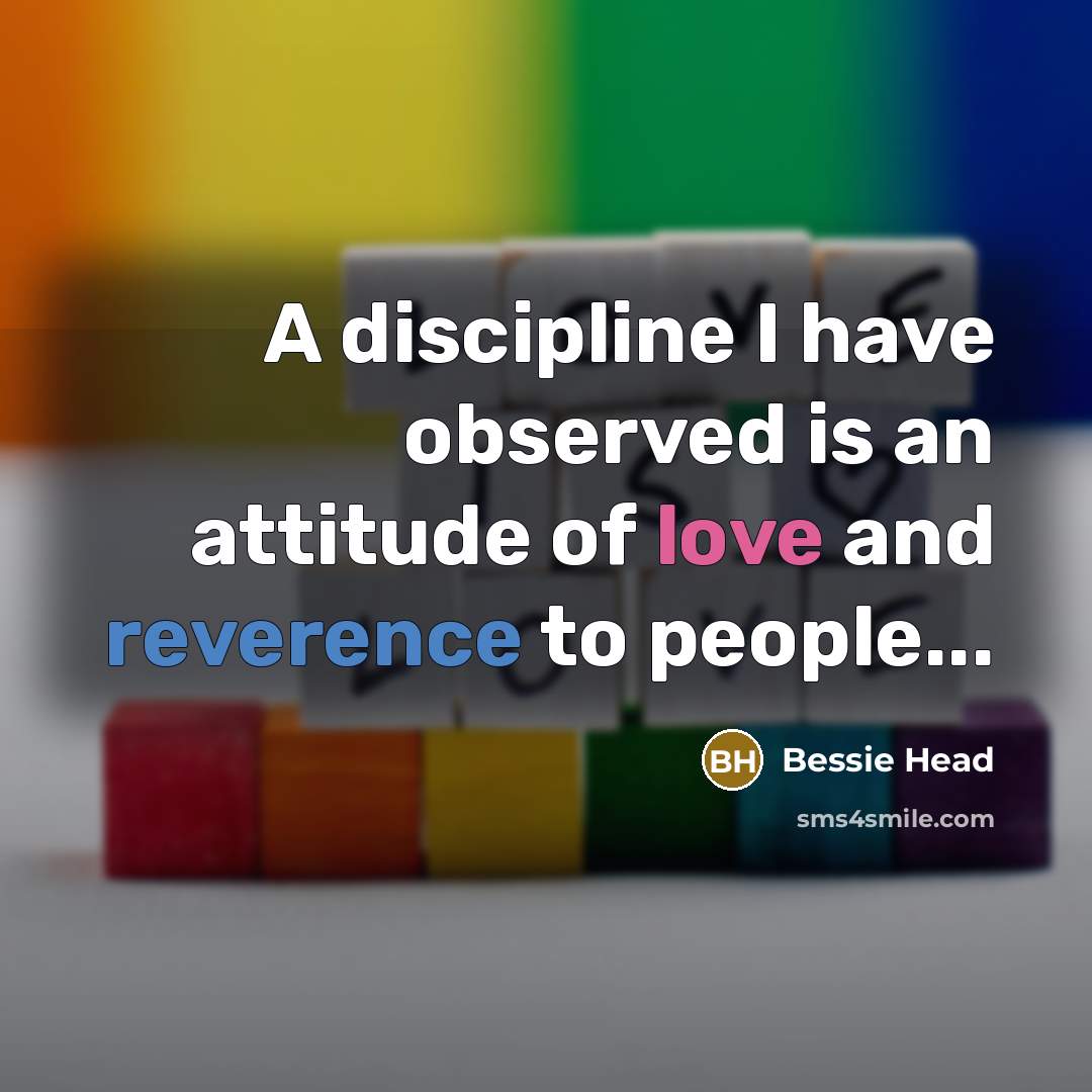 “A discipline I have observed is an attitude of love and reverence to people...” quote by Bessie Head