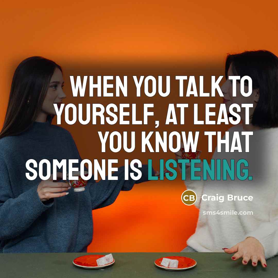 “When you talk to yourself, at least you know that someone is listening.” quote by Craig Bruce