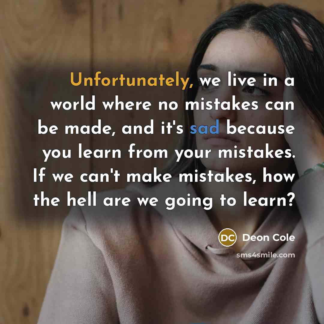 “Unfortunately, we live in a world where no mistakes can be made, and it's sad because you learn from your mistakes. If we can't make mistakes, how the hell are we going to learn?” quote by Deon Cole