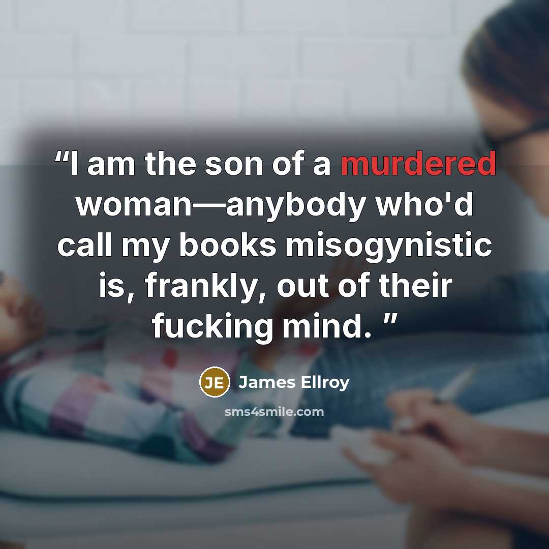 “I am the son of a murdered woman—anybody who'd call my books misogynistic is, frankly, out of their fucking mind.” quote by James Ellroy