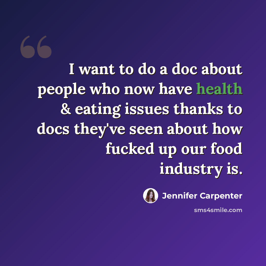 “I want to do a doc about people who now have health & eating issues thanks to docs they've seen about how fucked up our food industry is.” quote by Jennifer Carpenter