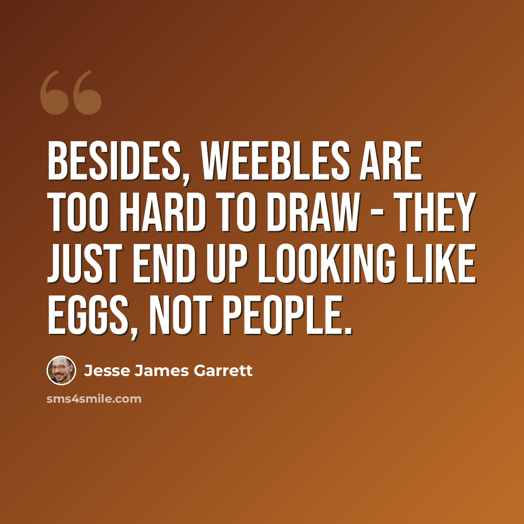 “Besides, Weebles are too hard to draw - they just end up looking like eggs, not people.” quote by Jesse James Garrett