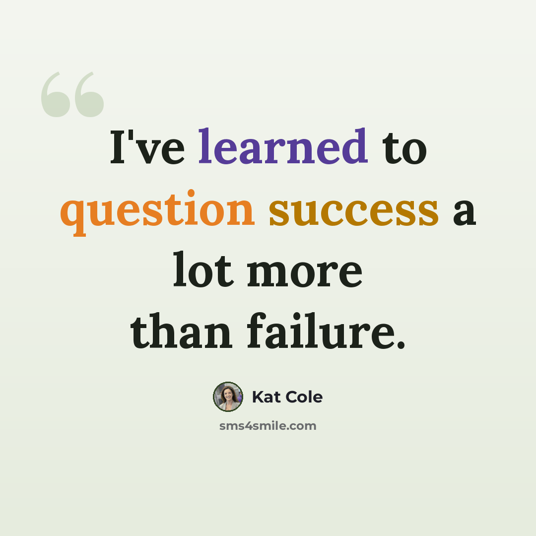 “I've learned to question success a lot more than failure.” quote by Kat Cole