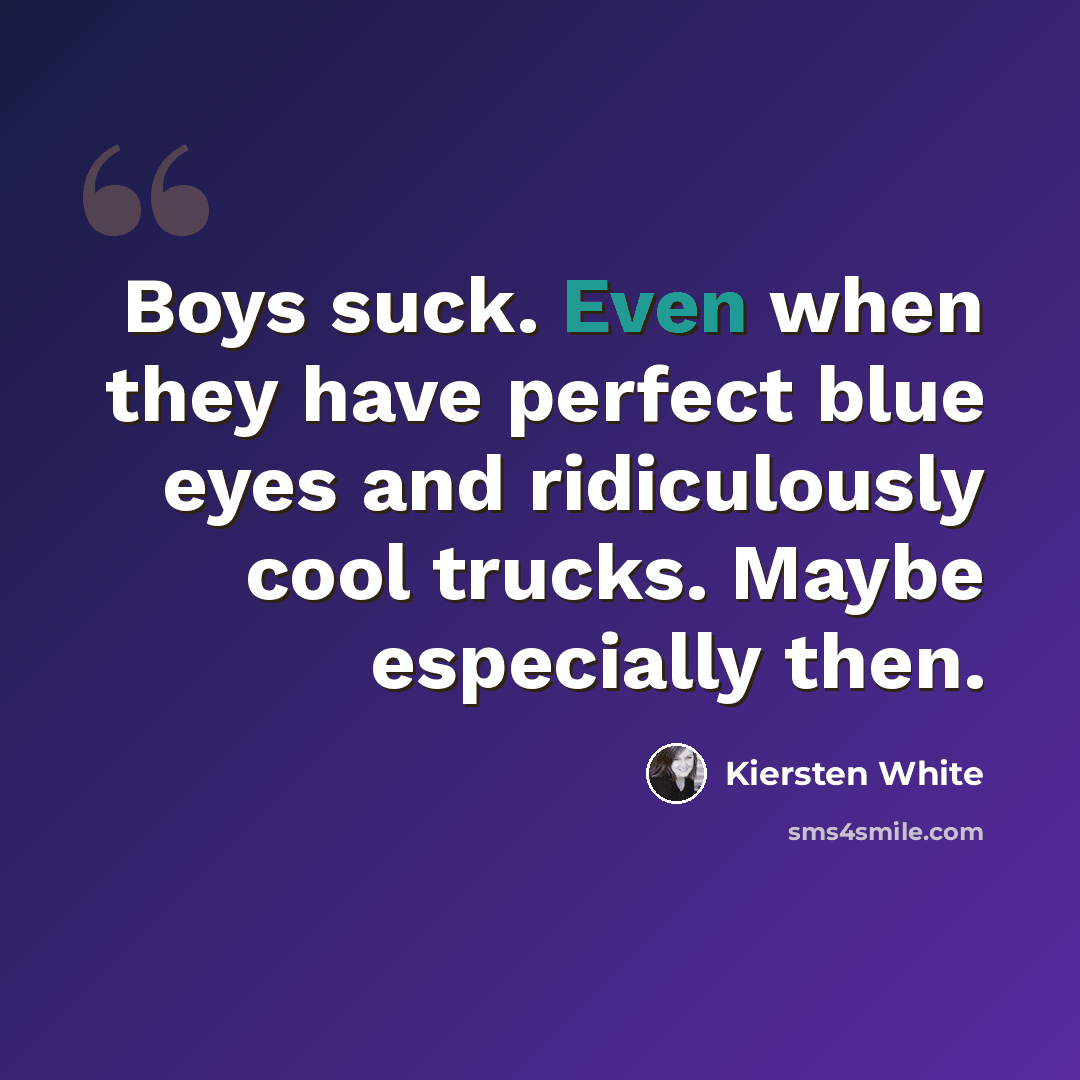 “Boys suck. Even when they have perfect blue eyes and ridiculously cool trucks. Maybe especially then.” quote by Kiersten White