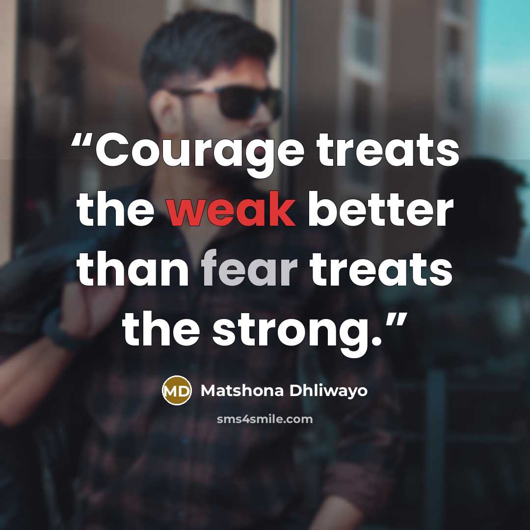 “Courage treats the weak better than fear treats the strong.” quote by Matshona Dhliwayo