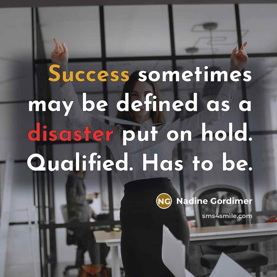 “Success sometimes may be defined as a disaster put on hold. Qualified. Has to be.” quote by Nadine Gordimer