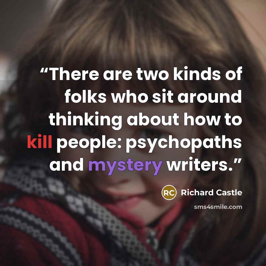 “There are two kinds of folks who sit around thinking about how to kill people: psychopaths and mystery writers.” quote by Richard Castle