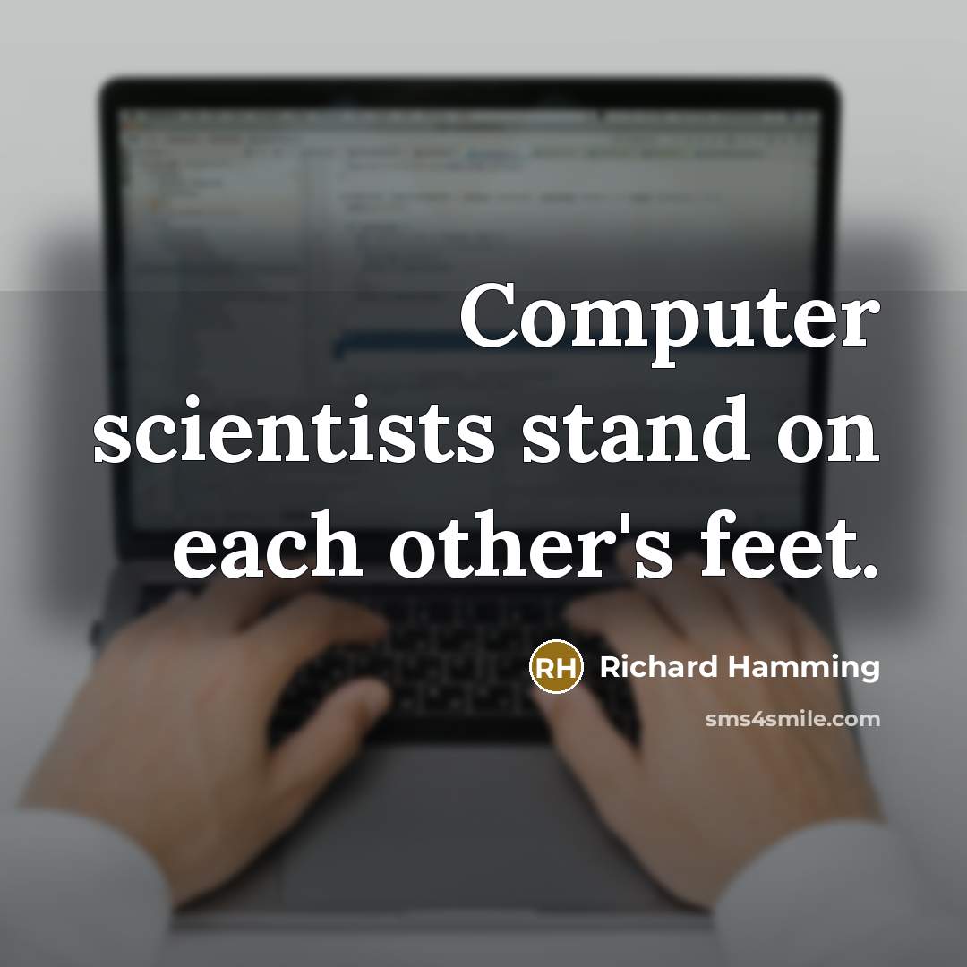 “Computer scientists stand on each other's feet.” quote by Richard Hamming