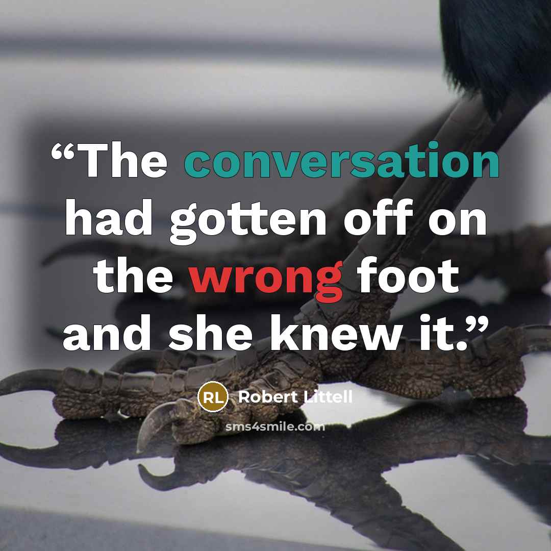 “The conversation had gotten off on the wrong foot and she knew it.” quote by Robert Littell