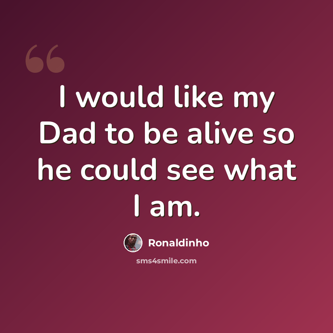 “I would like my Dad to be alive so he could see what I am.” quote by Ronaldinho