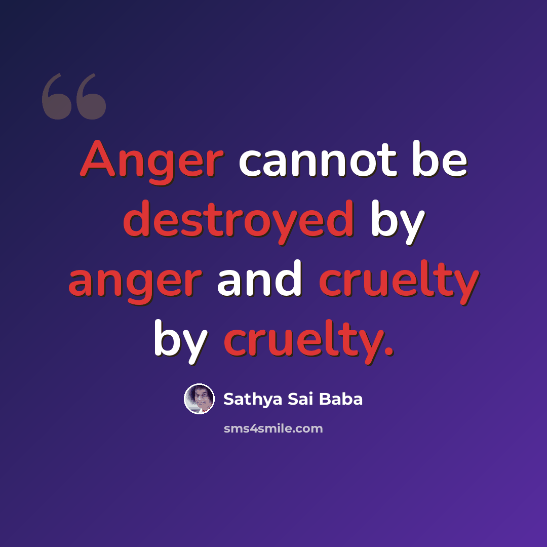 “Anger cannot be destroyed by anger and cruelty by cruelty.” quote by Sathya Sai Baba