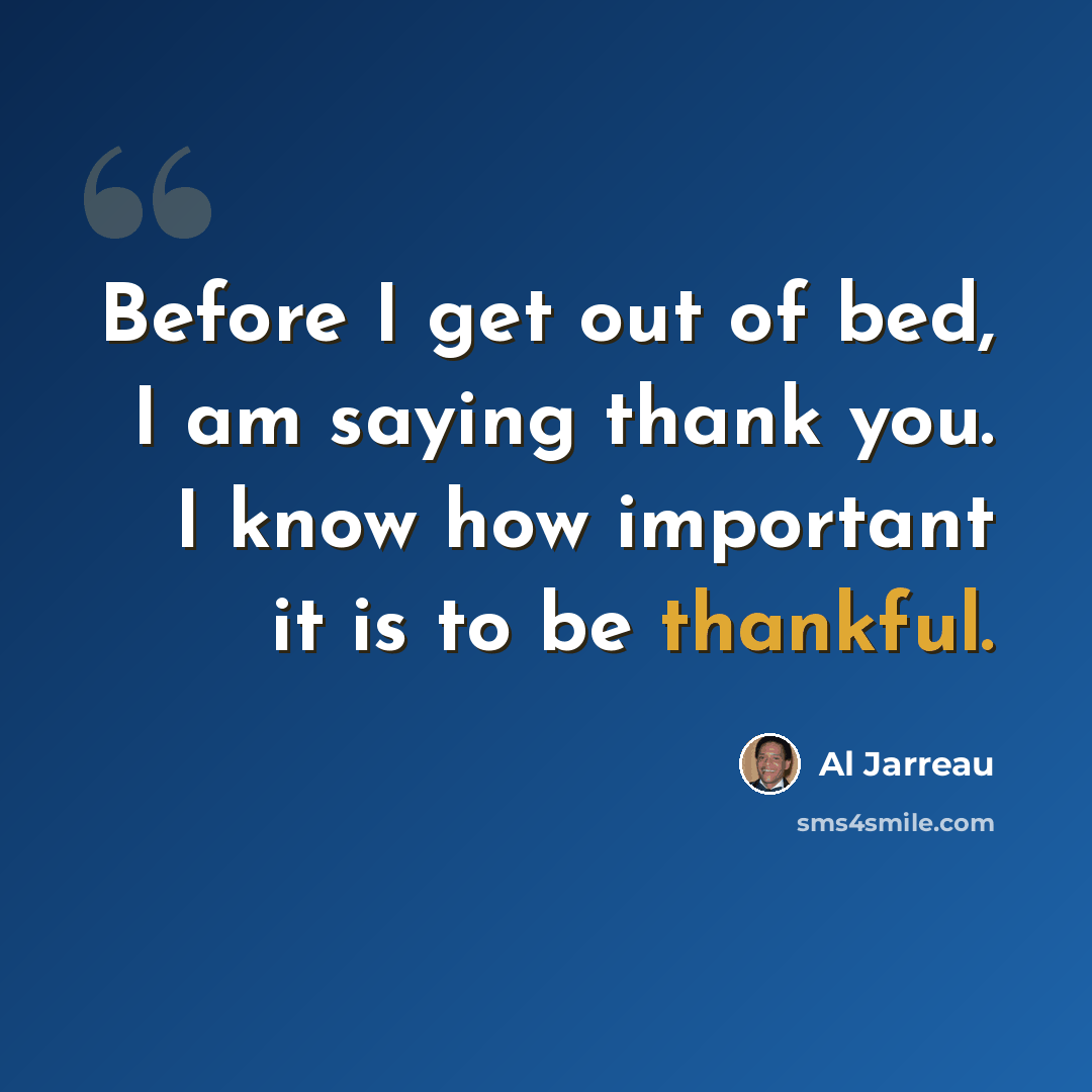 “Before I get out of bed, I am saying thank you. I know how important it is to be thankful.” quote by Al Jarreau