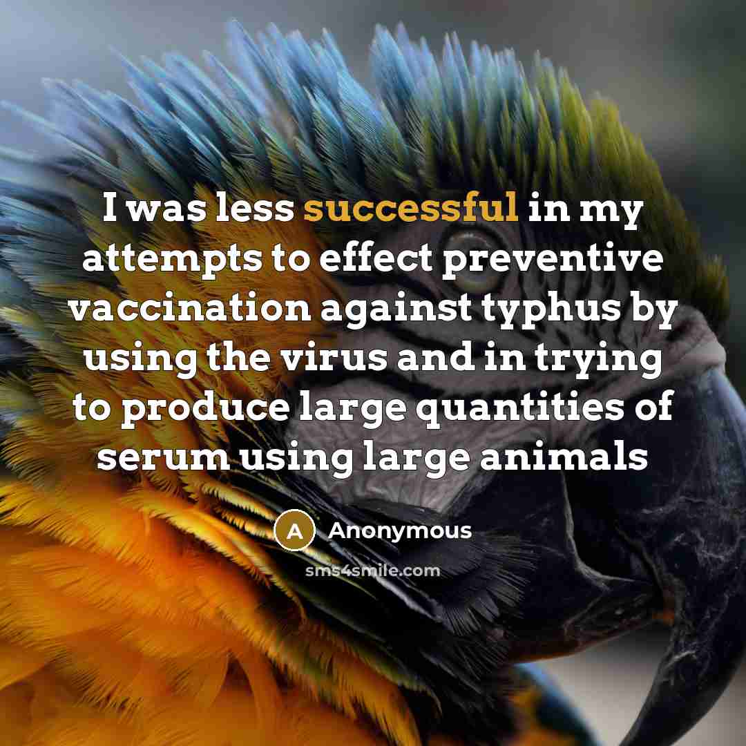 “I was less successful in my attempts to effect preventive vaccination against typhus by using the virus and in trying to produce large quantities of serum using large animals” quote by Anonymous