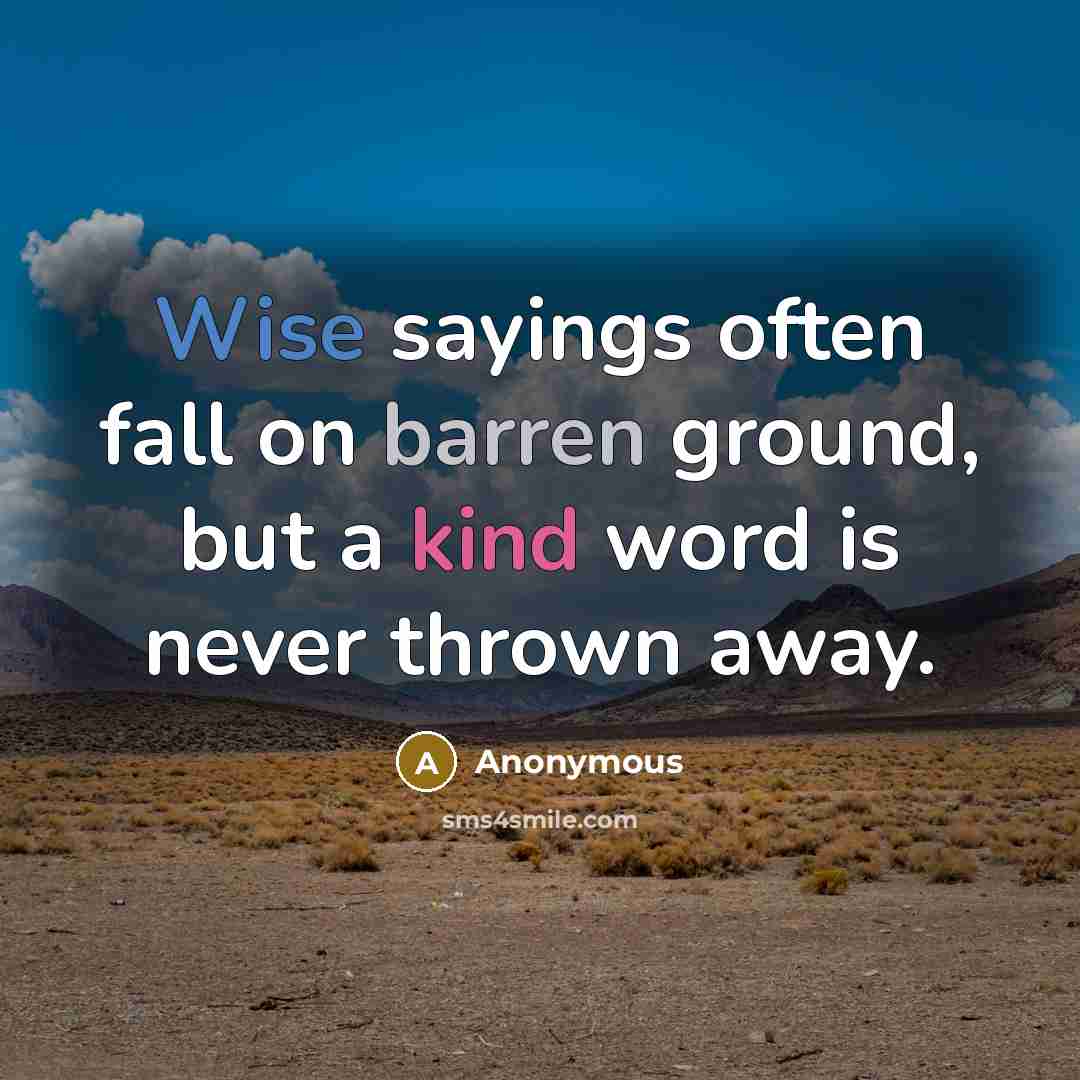 “Wise sayings often fall on barren ground, but a kind word is never thrown away.” quote by Anonymous