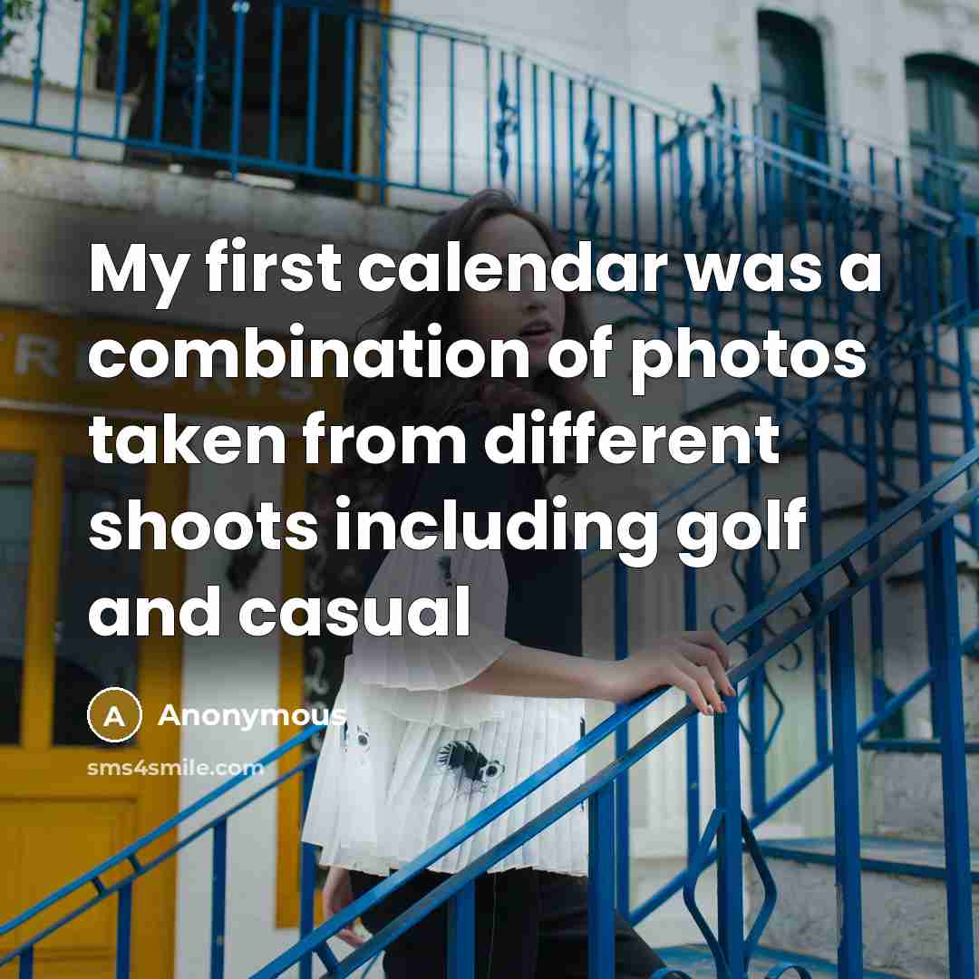 “My first calendar was a combination of photos taken from different shoots including golf and casual” quote by Anonymous