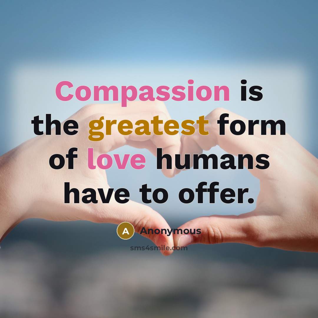 “Compassion is the greatest form of love humans have to offer.” quote by Anonymous