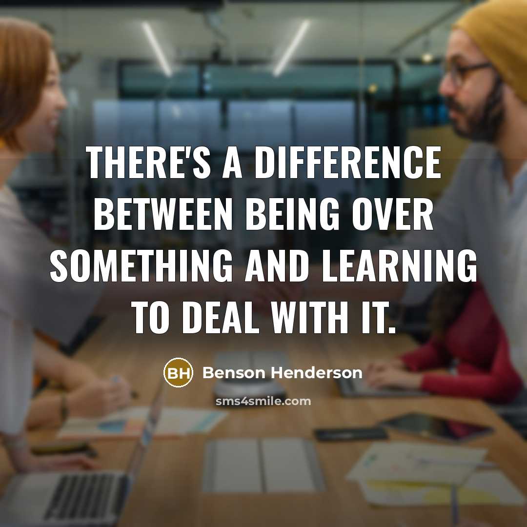 “There's a difference between being over something and learning to deal with it.” quote by Benson Henderson