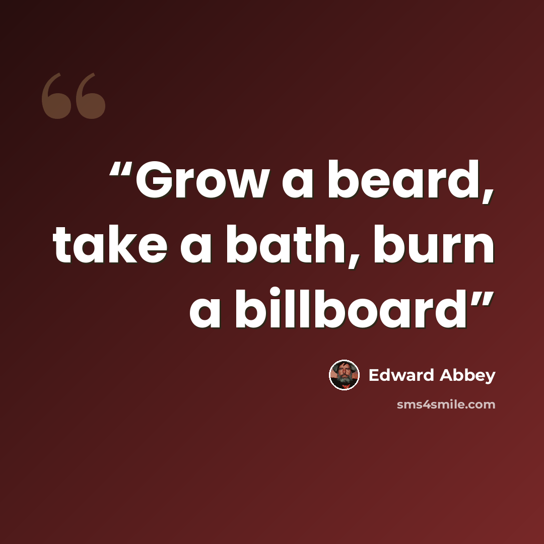 “Grow a beard, take a bath, burn a billboard” quote by Edward Abbey