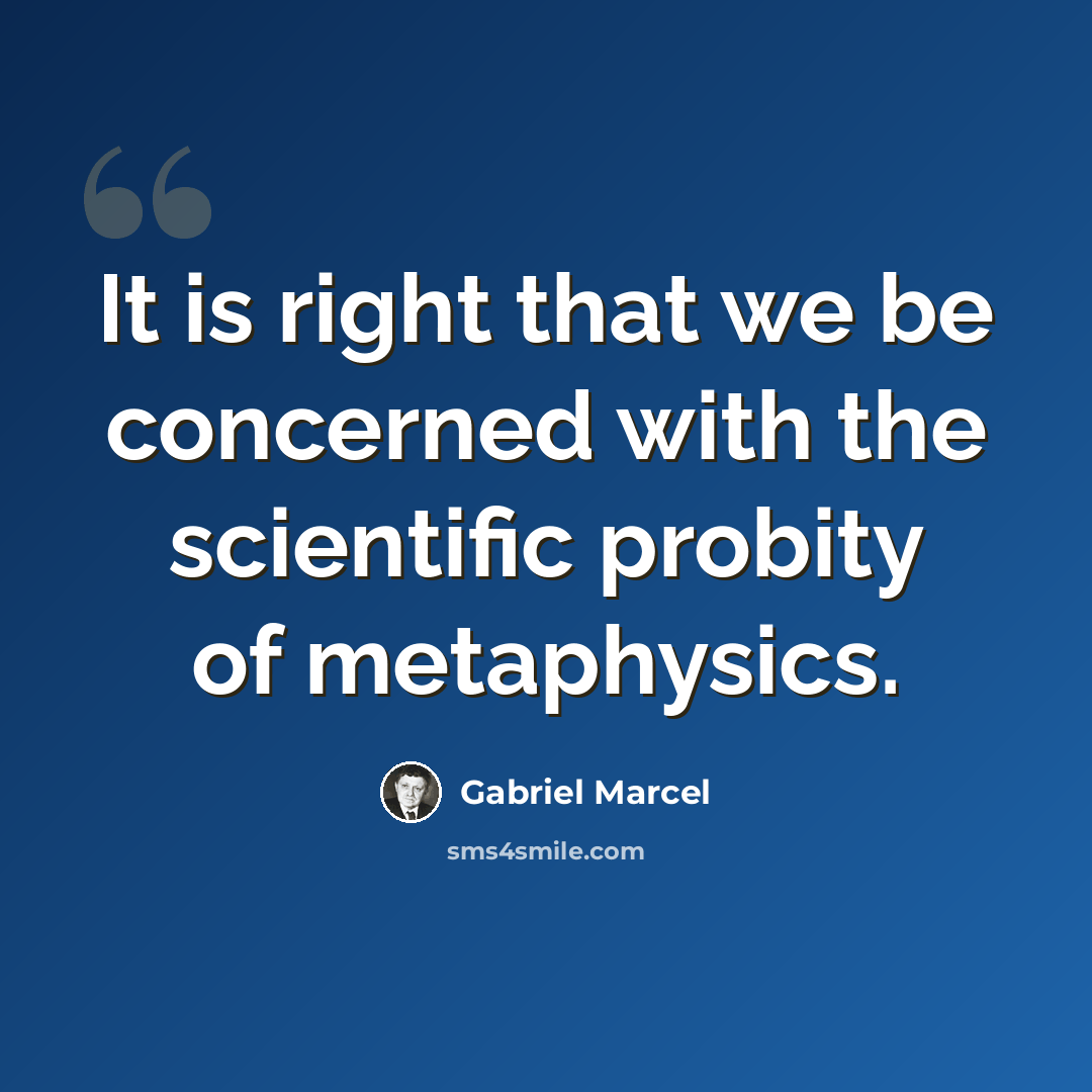 “It is right that we be concerned with the scientific probity of metaphysics.” quote by Gabriel Marcel
