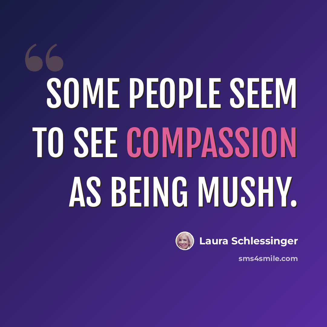 “Some people seem to see compassion as being mushy.” quote by Laura Schlessinger