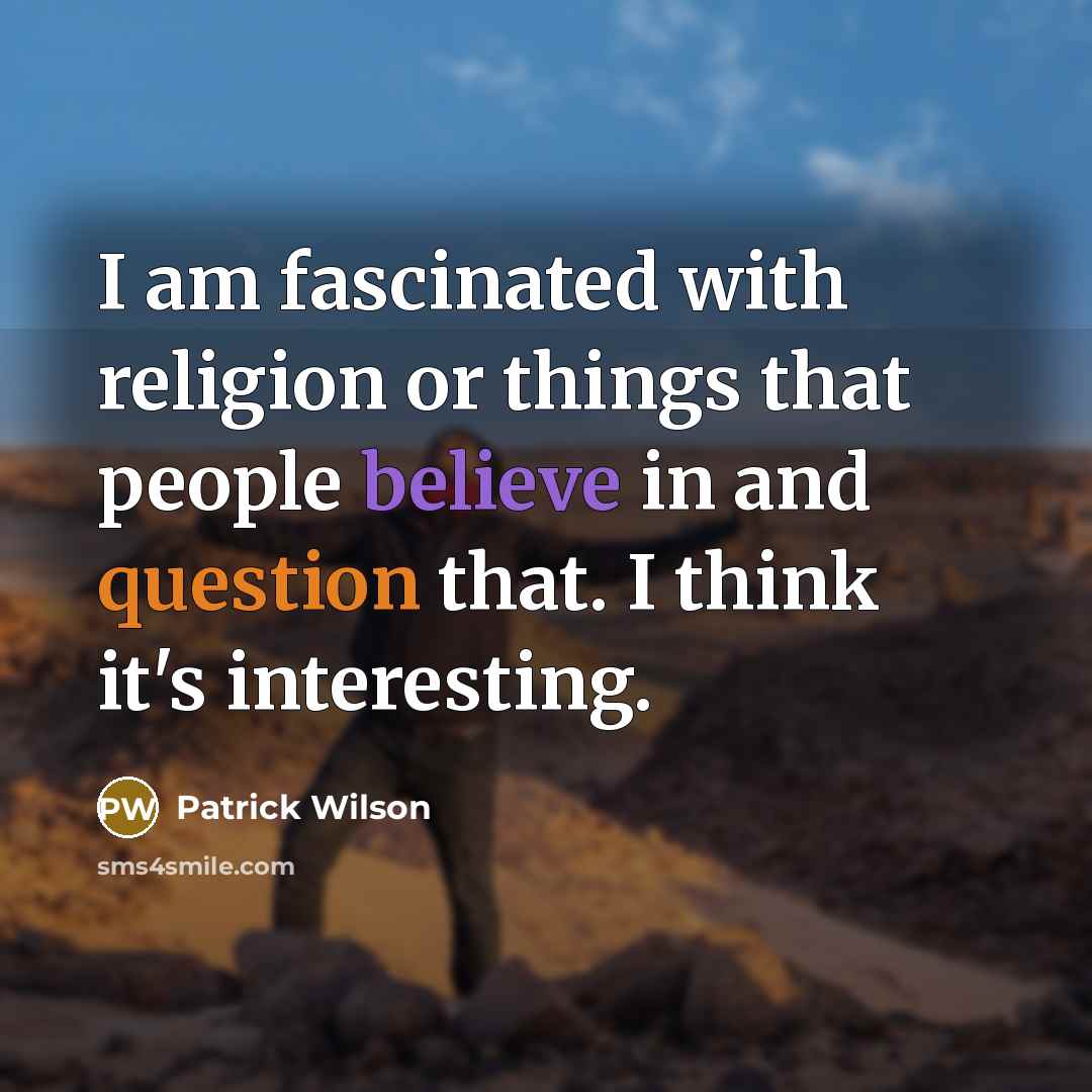 “I am fascinated with religion or things that people believe in and question that. I think it's interesting.” quote by Patrick Wilson